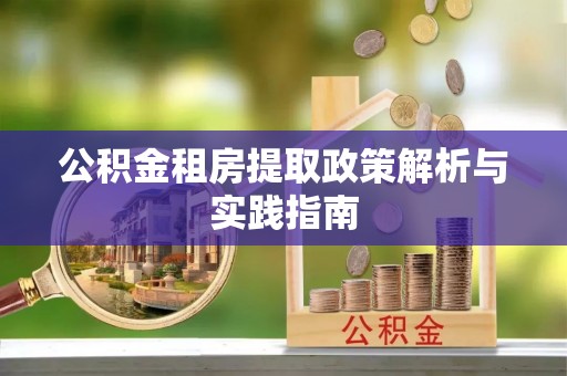 龙井公积金租房提取政策解析与实践指南