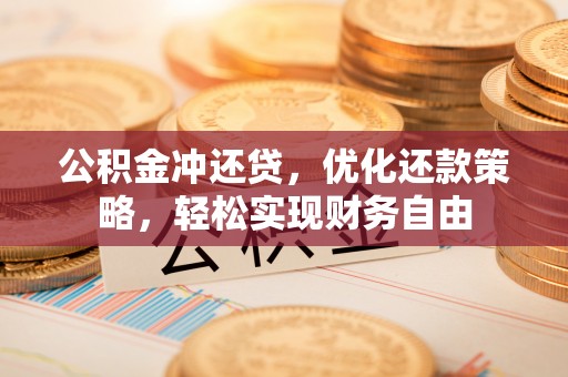 柳营公积金冲还贷，优化还款策略，轻松实现财务自由