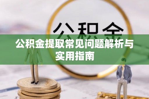 长垣公积金提取常见问题解析与实用指南
