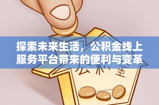 樊城探索未来生活，公积金线上服务平台带来的便利与变革