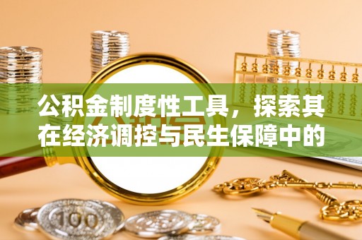 华亭公积金制度性工具，探索其在经济调控与民生保障中的重要作用