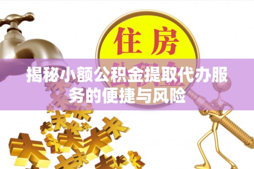 卓溪揭秘小额公积金提取代办服务的便捷与风险