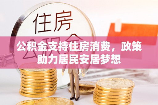 卓溪公积金支持住房消费，政策助力居民安居梦想