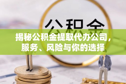 枝江揭秘公积金提取代办公司，服务、风险与你的选择