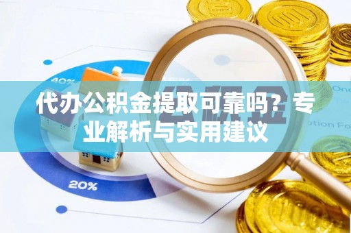 科尔沁左翼中旗代办公积金提取可靠吗？专业解析与实用建议