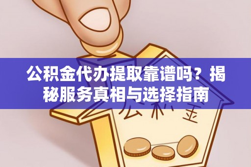 科尔沁左翼中旗公积金代办提取靠谱吗？揭秘服务真相与选择指南