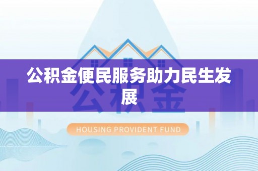 科尔沁左翼中旗公积金便民服务助力民生发展