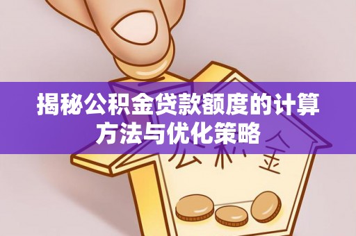 三元揭秘公积金贷款额度的计算方法与优化策略