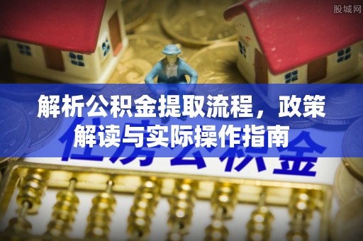 吴中解析公积金提取流程，政策解读与实际操作指南