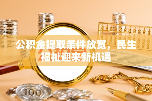 梅州公积金提取条件放宽，民生福祉迎来新机遇