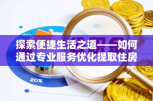 梅州探索便捷生活之道——如何通过专业服务优化提取住房公积金代办体验