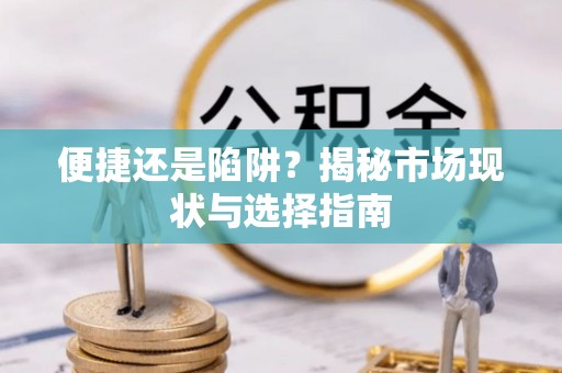 梅州便捷还是陷阱？揭秘市场现状与选择指南