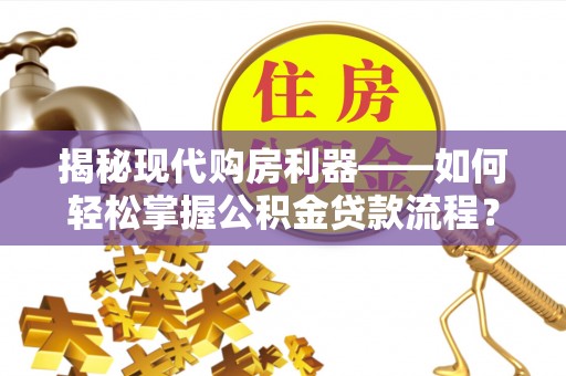 四平揭秘现代购房利器——如何轻松掌握公积金贷款流程？