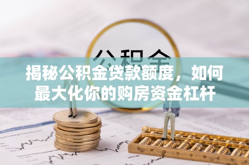 措勤揭秘公积金贷款额度，如何最大化你的购房资金杠杆
