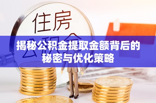 淳安揭秘公积金提取金额背后的秘密与优化策略