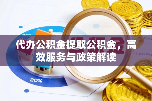 淳安代办公积金提取公积金，高效服务与政策解读