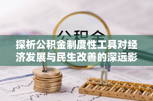 二连浩特探析公积金制度性工具对经济发展与民生改善的深远影响