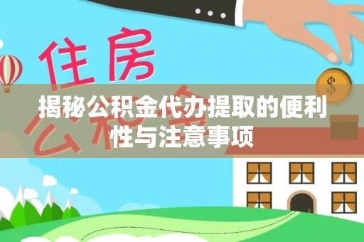 晋城揭秘公积金代办提取的便利性与注意事项