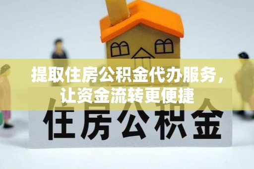 晋城提取住房公积金代办服务，让资金流转更便捷