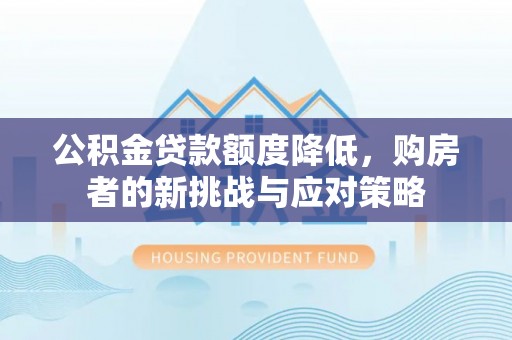 晋城公积金贷款额度降低，购房者的新挑战与应对策略