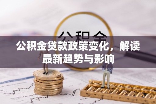 措勤公积金贷款政策变化，解读最新趋势与影响