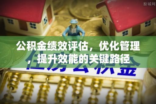 钦北公积金绩效评估，优化管理，提升效能的关键路径