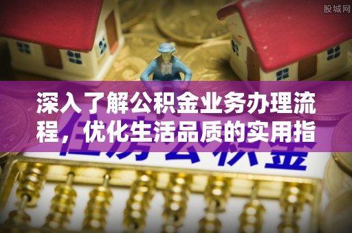 钦北深入了解公积金业务办理流程，优化生活品质的实用指南