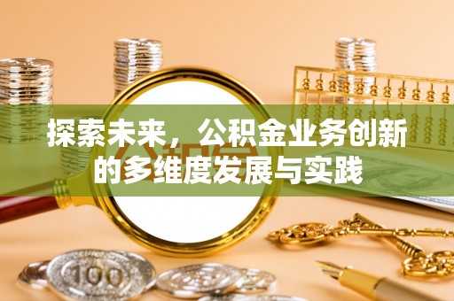 钦北探索未来，公积金业务创新的多维度发展与实践