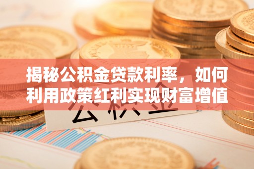 钦北揭秘公积金贷款利率，如何利用政策红利实现财富增值
