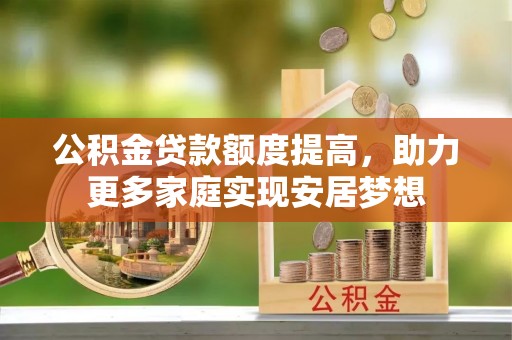 盐城公积金贷款额度提高，助力更多家庭实现安居梦想