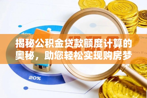 城口揭秘公积金贷款额度计算的奥秘，助您轻松实现购房梦想