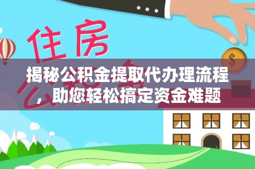 仙居揭秘公积金提取代办理流程，助您轻松搞定资金难题