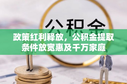 仙居政策红利释放，公积金提取条件放宽惠及千万家庭