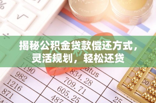 宝应县揭秘公积金贷款偿还方式，灵活规划，轻松还贷
