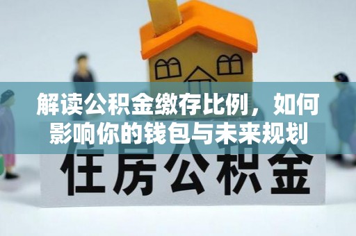 定南解读公积金缴存比例，如何影响你的钱包与未来规划
