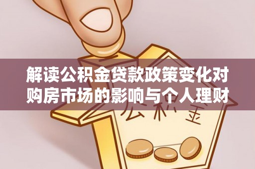 定南解读公积金贷款政策变化对购房市场的影响与个人理财规划的启示