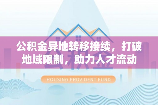 定南公积金异地转移接续，打破地域限制，助力人才流动