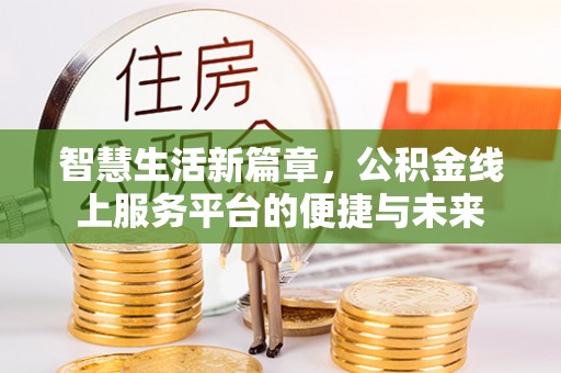 江华智慧生活新篇章，公积金线上服务平台的便捷与未来