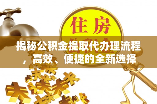 金牛揭秘公积金提取代办理流程，高效、便捷的全新选择