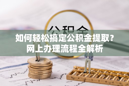 金牛如何轻松搞定公积金提取？网上办理流程全解析