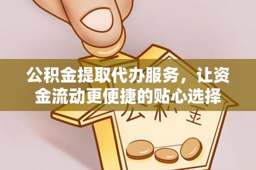 金牛公积金提取代办服务，让资金流动更便捷的贴心选择