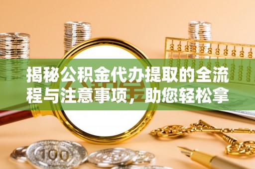 金牛揭秘公积金代办提取的全流程与注意事项，助您轻松拿回属于自己的钱