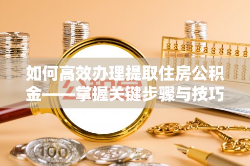 金牛如何高效办理提取住房公积金——掌握关键步骤与技巧