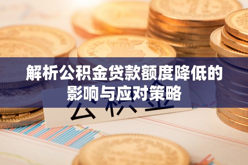 太康解析公积金贷款额度降低的影响与应对策略