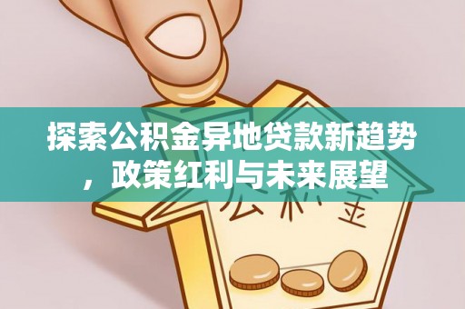 太康探索公积金异地贷款新趋势，政策红利与未来展望