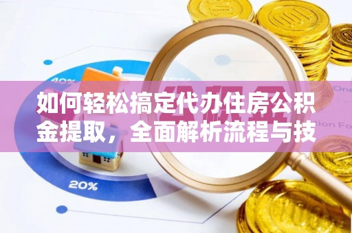 太康如何轻松搞定代办住房公积金提取，全面解析流程与技巧