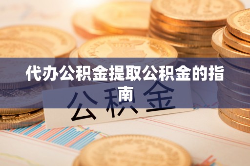 芝罘代办公积金提取公积金的指南