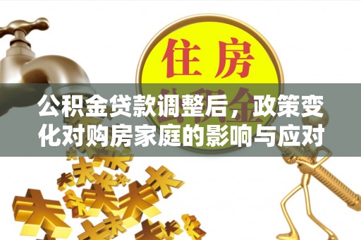 镇雄公积金贷款调整后，政策变化对购房家庭的影响与应对策略