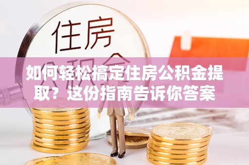 泸西如何轻松搞定住房公积金提取？这份指南告诉你答案