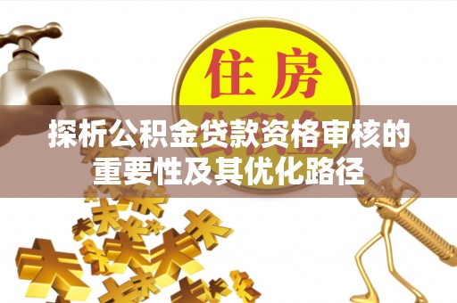 泸西探析公积金贷款资格审核的重要性及其优化路径